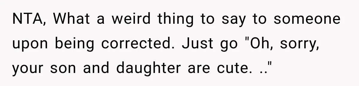 NTA, What a weird thing to say to someone upon being corrected. Just go "Oh, sorry, your son and daughter are cute. .."