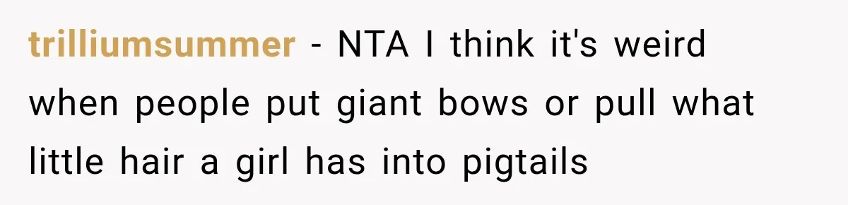 trilliumsummer − NTA I think it's weird when people put giant bows or pull what little hair a girl has into pigtails