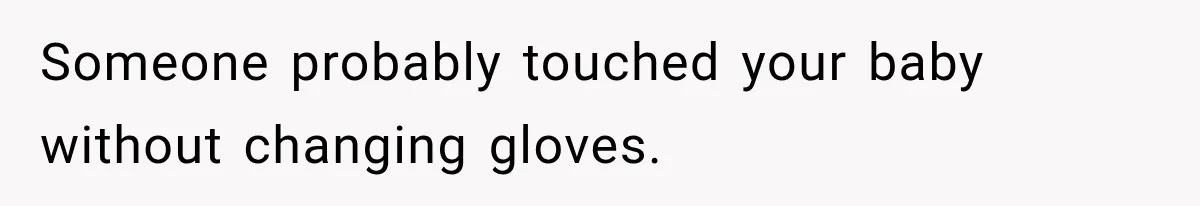 Someone probably touched your baby without changing gloves.