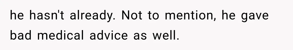 he hasn't already. Not to mention, he gave bad medical advice as well.
