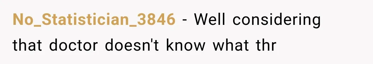 No_Statistician_3846 − Well considering that doctor doesn't know what thr