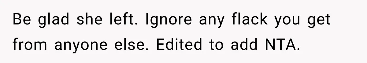 Be glad she left. Ignore any flack you get from anyone else. Edited to add NTA.