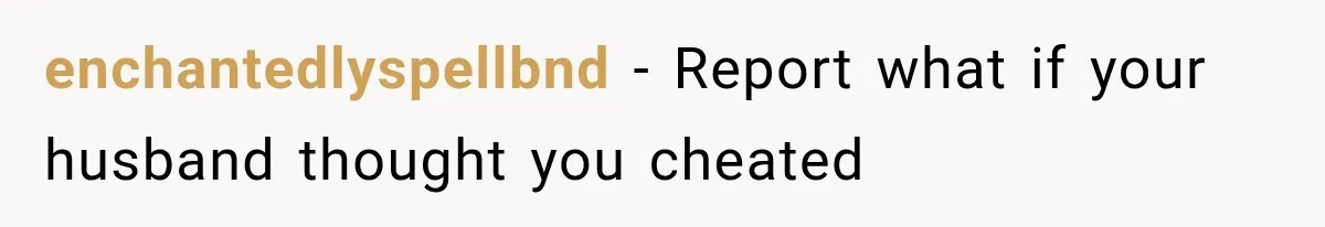 enchantedlyspellbnd − Report what if your husband thought you cheated
