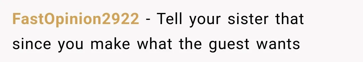 FastOpinion2922 − Tell your sister that since you make what the guest wants