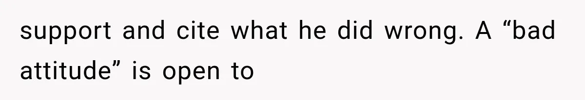 support and cite what he did wrong. A “bad attitude” is open to
