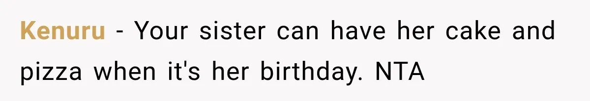 Kenuru − Your sister can have her cake and pizza when it's her birthday. NTA