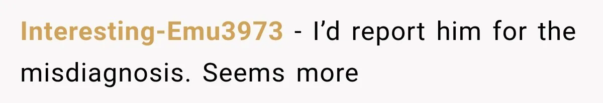 Interesting-Emu3973 − I’d report him for the misdiagnosis. Seems more