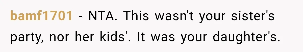 bamf1701 − NTA. This wasn't your sister's party, nor her kids'. It was your daughter's.