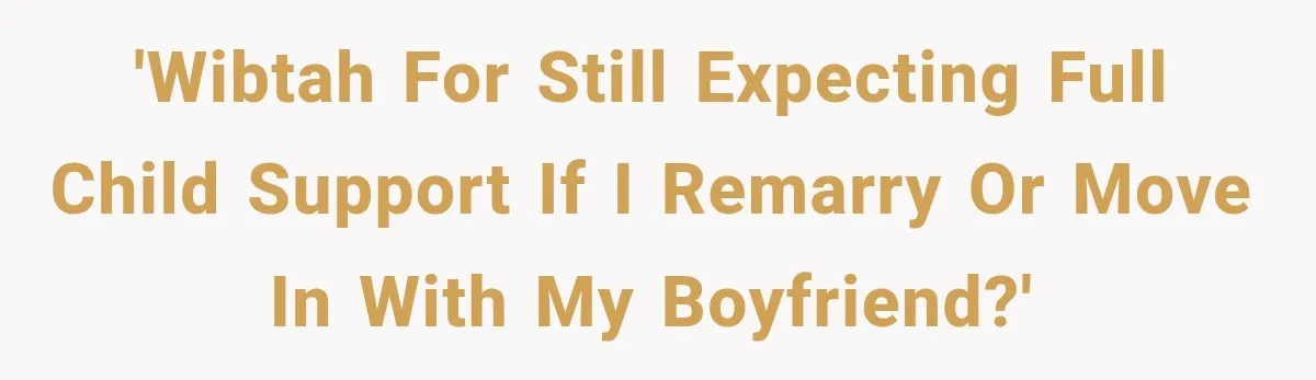 'WIBTAH for still expecting full child support if I remarry or move in with my boyfriend?'