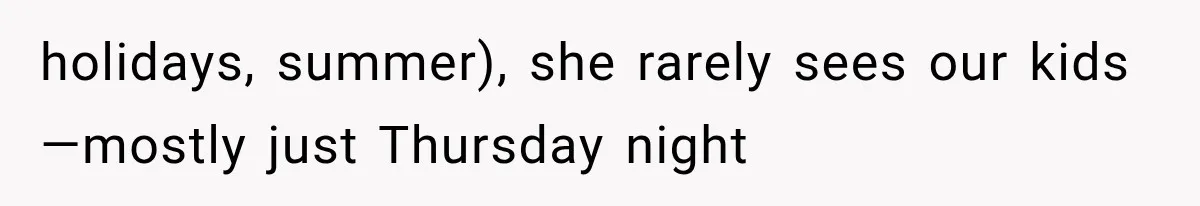 holidays, summer), she rarely sees our kids—mostly just Thursday night