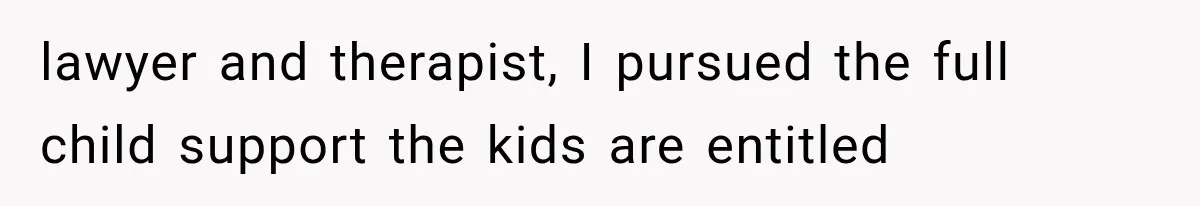 lawyer and therapist, I pursued the full child support the kids are entitled