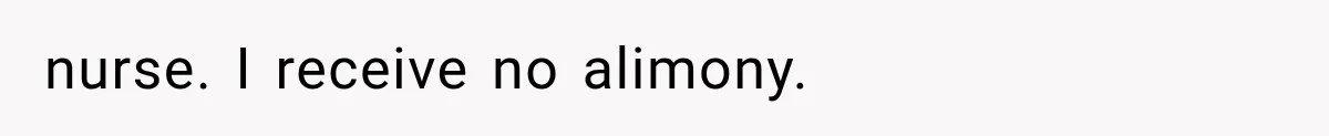 nurse. I receive no alimony.