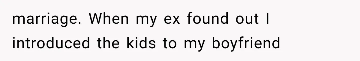 marriage. When my ex found out I introduced the kids to my boyfriend