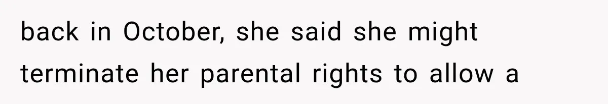 back in October, she said she might terminate her parental rights to allow a