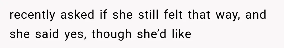 recently asked if she still felt that way, and she said yes, though she’d like
