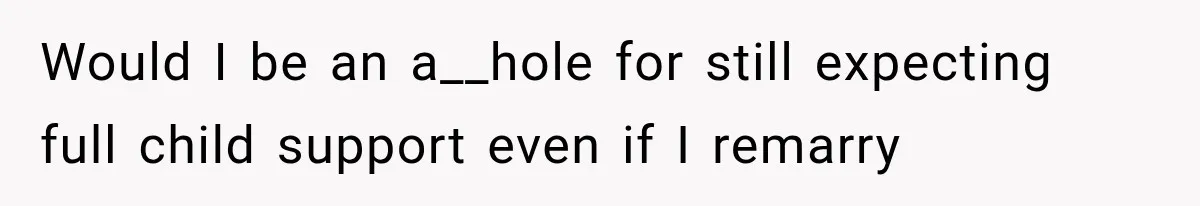 Would I be an a__hole for still expecting full child support even if I remarry