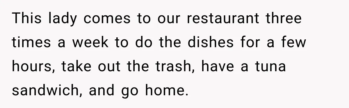 Dishwasher Asked To Buy A Cake For Her Son, Then Her Manager Quietly Changed Everything This lady comes to our restaurant three times a week to do the dishes for a few hours, take out the trash, have a tuna sandwich, and go home.