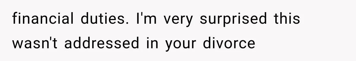 financial duties. I'm very surprised this wasn't addressed in your divorce