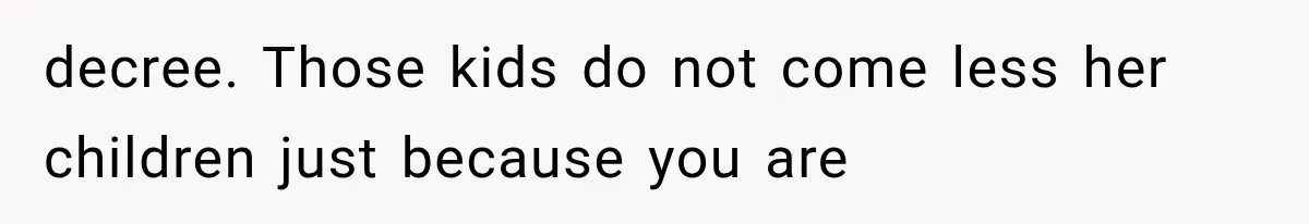 decree. Those kids do not come less her children just because you are