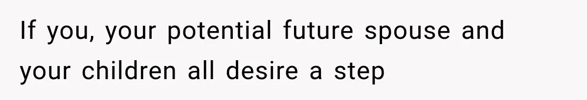 If you, your potential future spouse and your children all desire a step