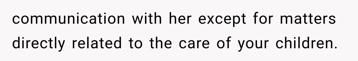 communication with her except for matters directly related to the care of your children.