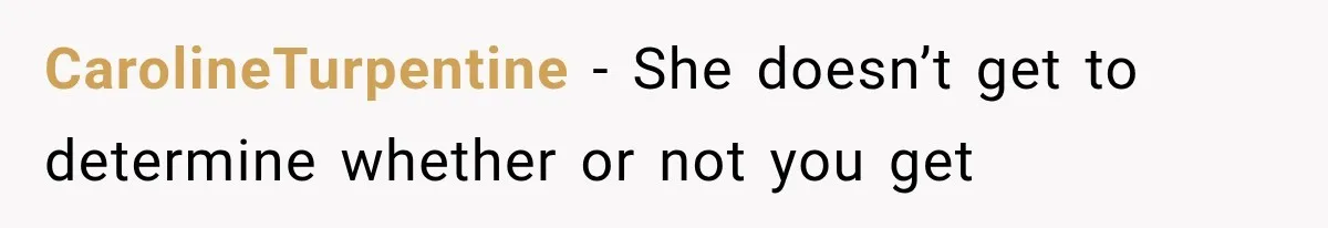 CarolineTurpentine − She doesn’t get to determine whether or not you get