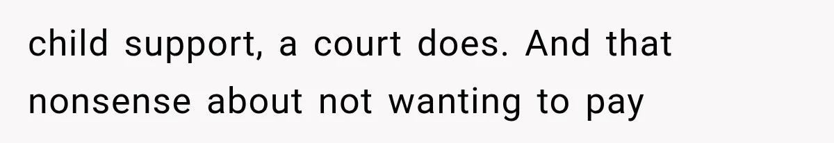 child support, a court does. And that nonsense about not wanting to pay