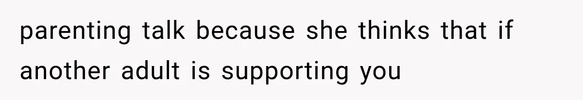 parenting talk because she thinks that if another adult is supporting you