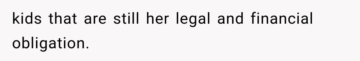 kids that are still her legal and financial obligation.