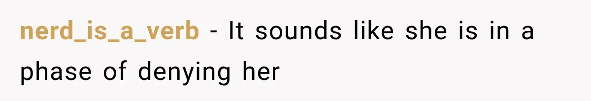 nerd_is_a_verb − It sounds like she is in a phase of denying her
