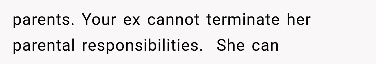 parents. Your ex cannot terminate her parental responsibilities.  She can