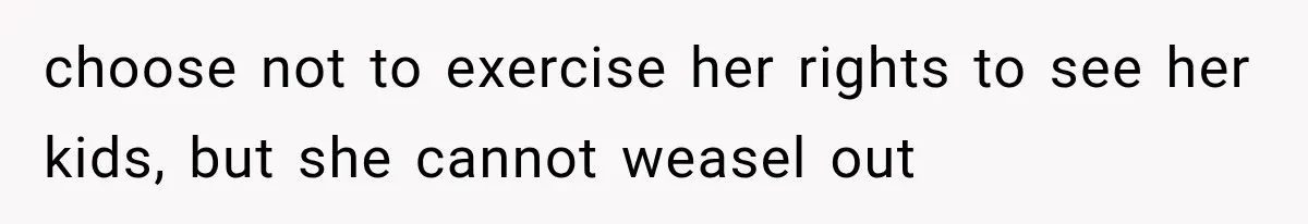 choose not to exercise her rights to see her kids, but she cannot weasel out