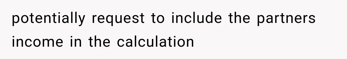 potentially request to include the partners income in the calculation