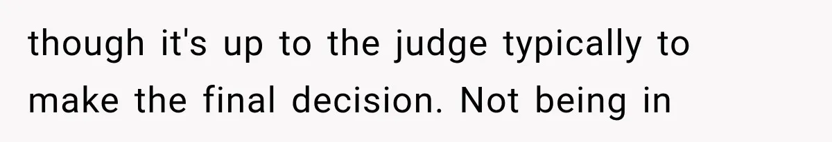 though it's up to the judge typically to make the final decision. Not being in