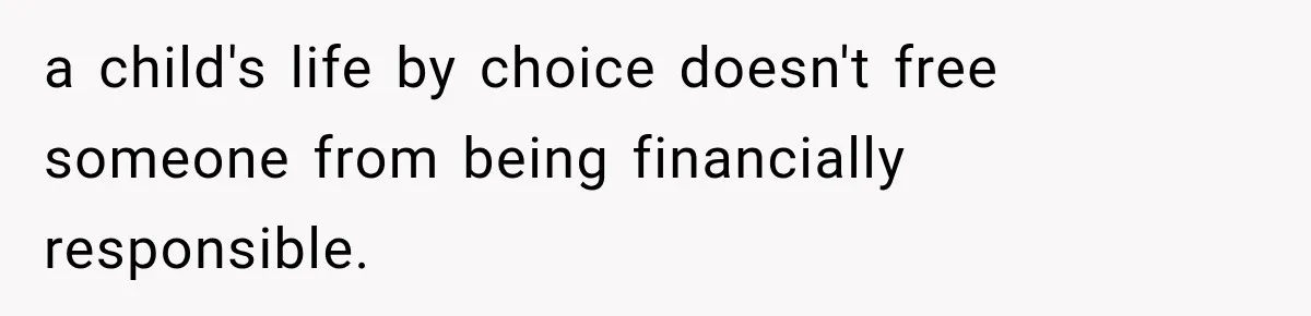 a child's life by choice doesn't free someone from being financially responsible.