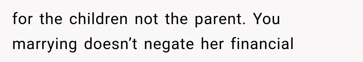 for the children not the parent. You marrying doesn’t negate her financial
