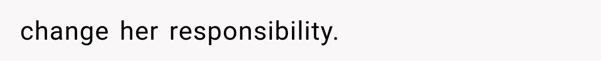 change her responsibility.