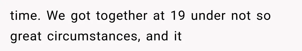 time. We got together at 19 under not so great circumstances, and it