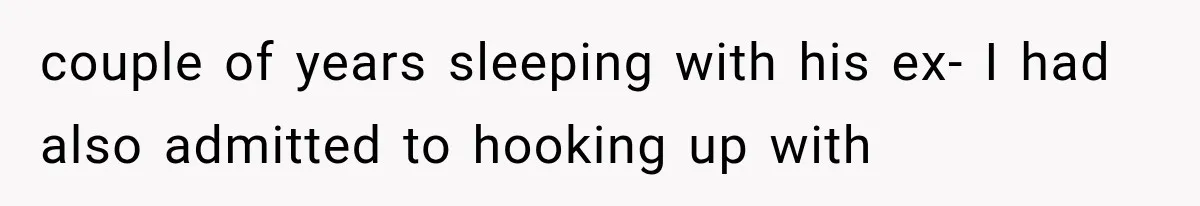 couple of years sleeping with his ex- I had also admitted to hooking up with