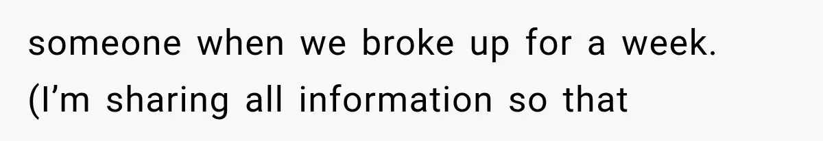 someone when we broke up for a week. (I’m sharing all information so that