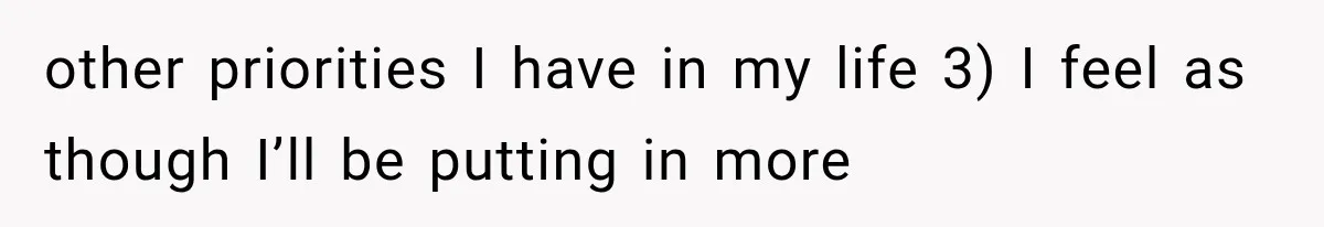 other priorities I have in my life 3) I feel as though I’ll be putting in more