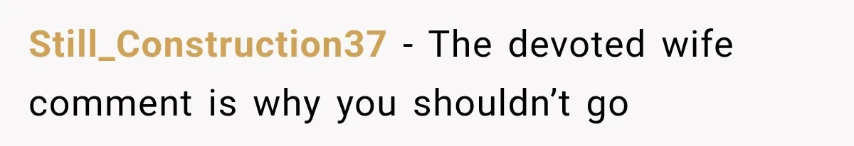 Still_Construction37 − The devoted wife comment is why you shouldn’t go