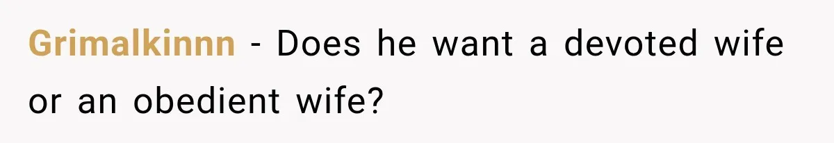 Grimalkinnn − Does he want a devoted wife or an obedient wife?