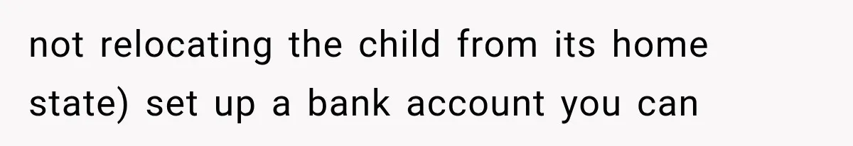 not relocating the child from its home state) set up a bank account you can
