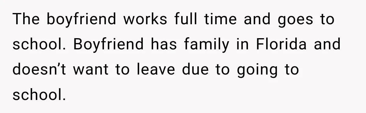The boyfriend works full time and goes to school. Boyfriend has family in Florida and doesn’t want to leave due to going to school.