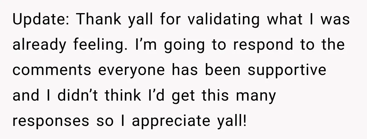 Update: Thank yall for validating what I was already feeling. I’m going to respond to the comments everyone has been supportive and I didn’t think I’d get this many responses...