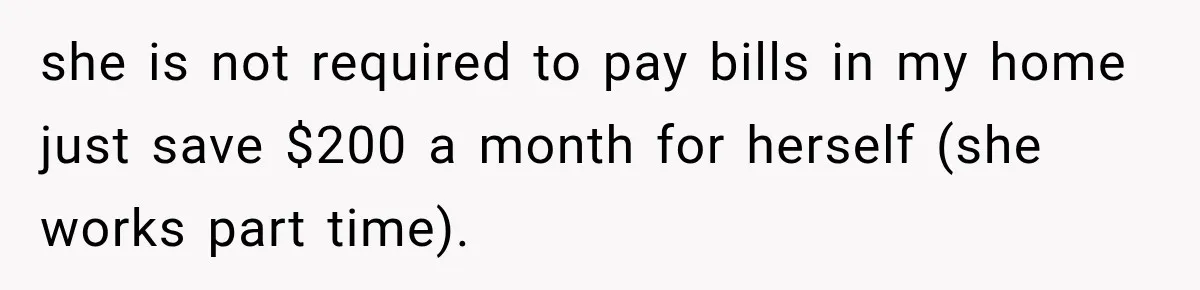 she is not required to pay bills in my home just save $200 a month for herself (she works part time).