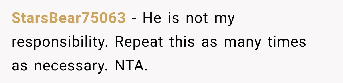StarsBear75063 − He is not my responsibility. Repeat this as many times as necessary. NTA.