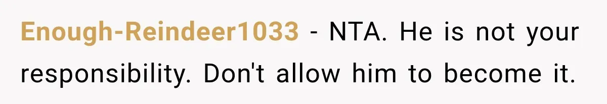 Enough-Reindeer1033 − NTA. He is not your responsibility. Don't allow him to become it.