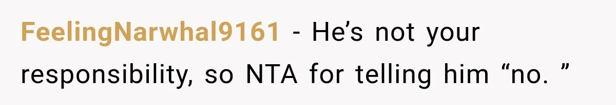 FeelingNarwhal9161 − He’s not your responsibility, so NTA for telling him “no. ”